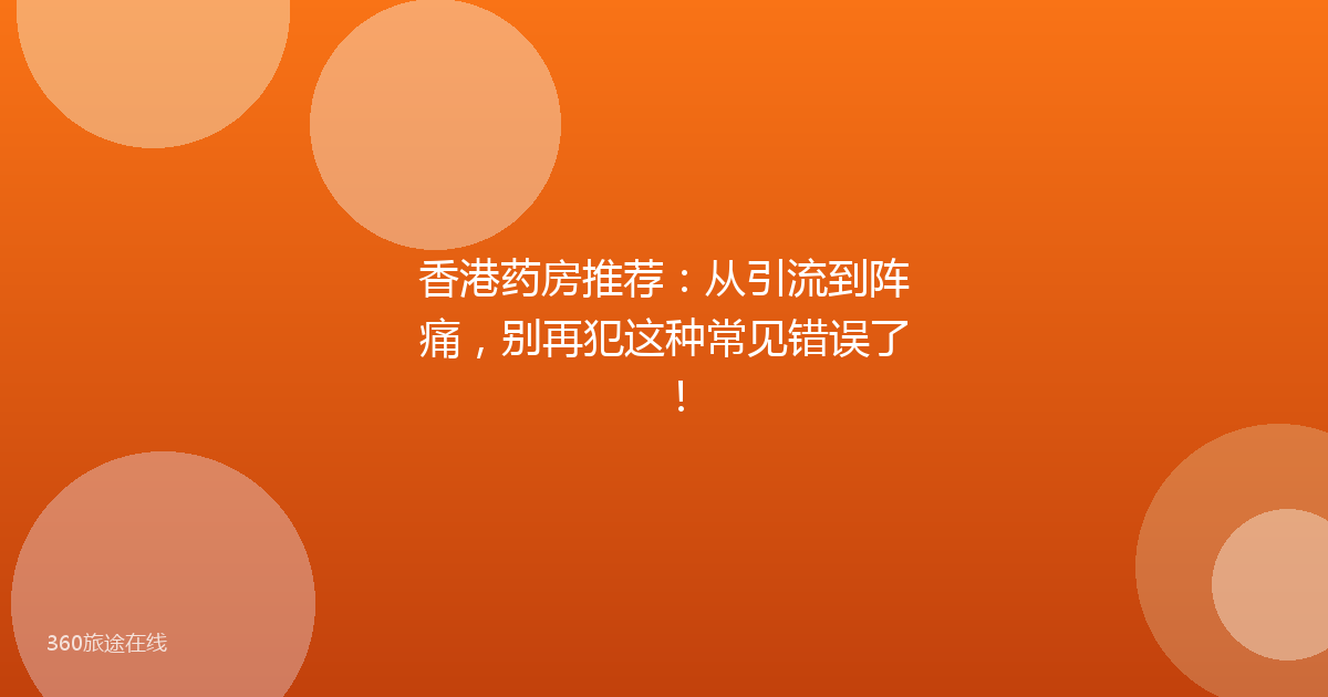 香港药房推荐：从引流到阵痛，别再犯这种常见错误了！