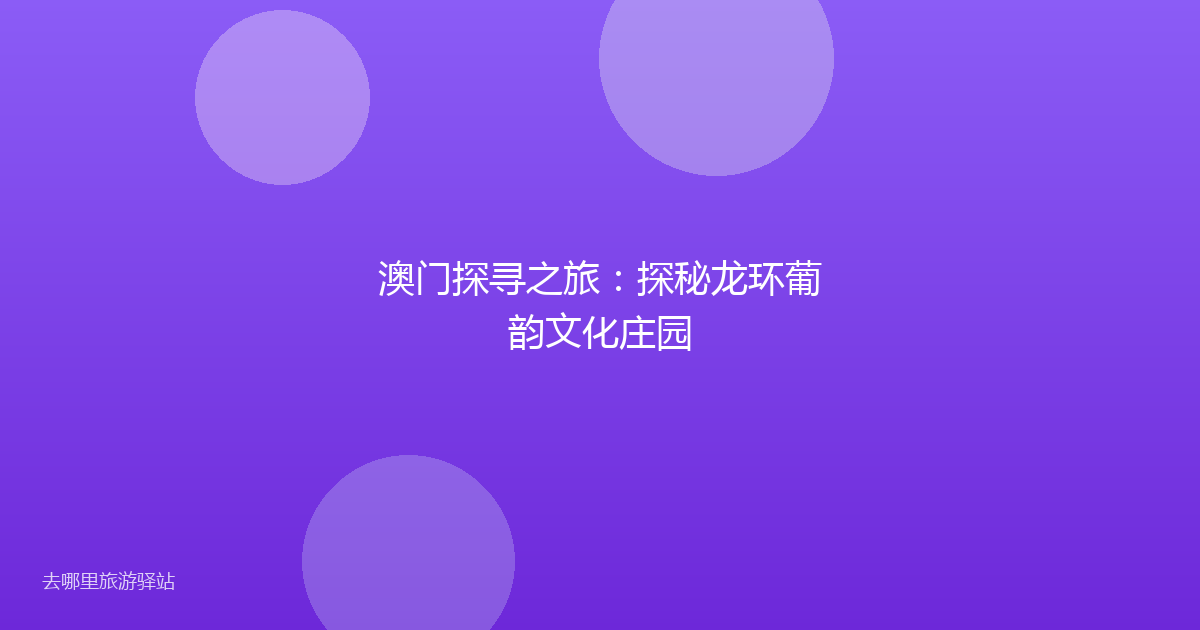 澳门探寻之旅：探秘龙环葡韵文化庄园