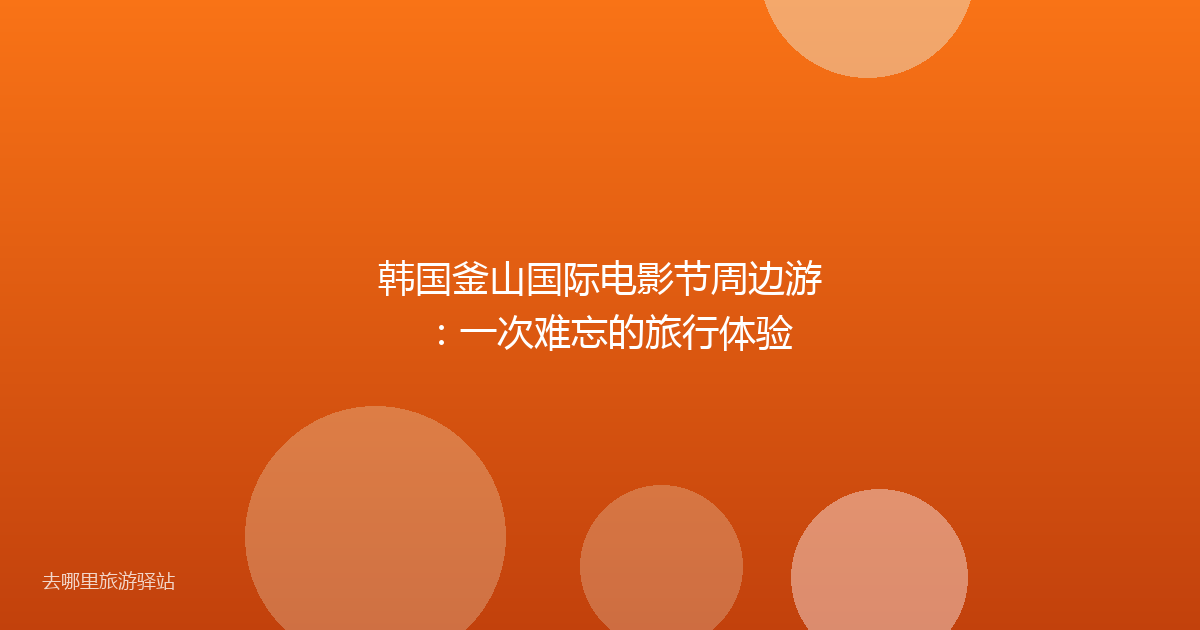 韩国釜山国际电影节周边游:一次难忘的旅行体验