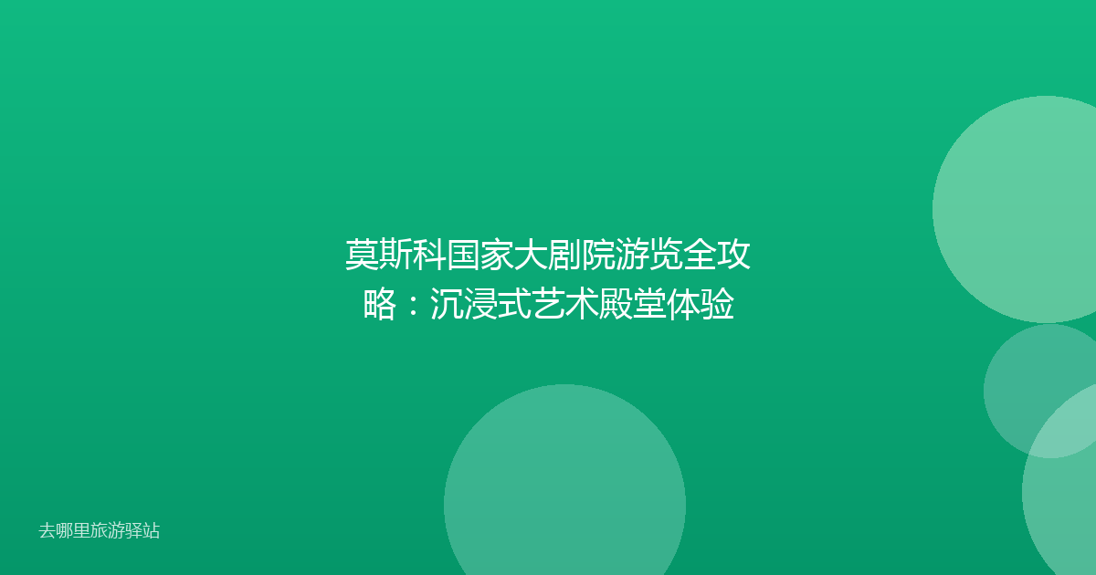 莫斯科国家大剧院游览全攻略:沉浸式艺术殿堂体验