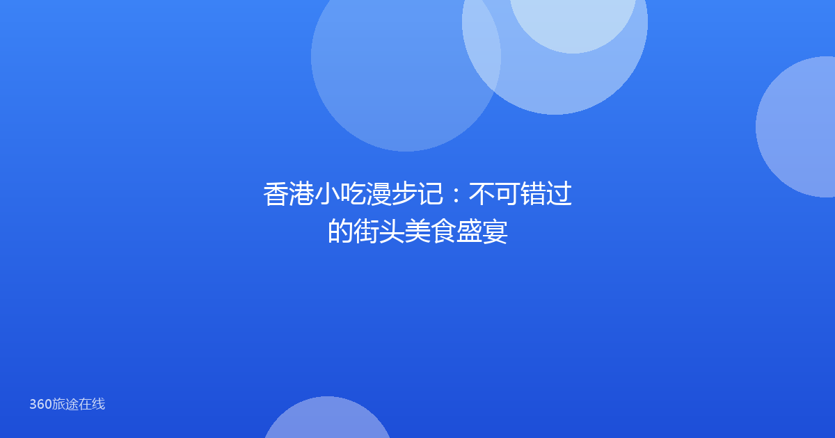 香港小吃漫步记：不可错过的街头美食盛宴