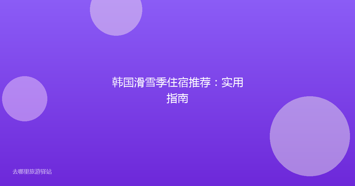 韩国滑雪季住宿推荐：实用指南