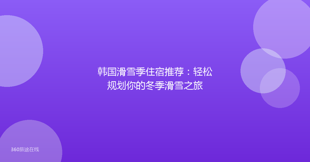 韩国滑雪季住宿推荐：轻松规划你的冬季滑雪之旅