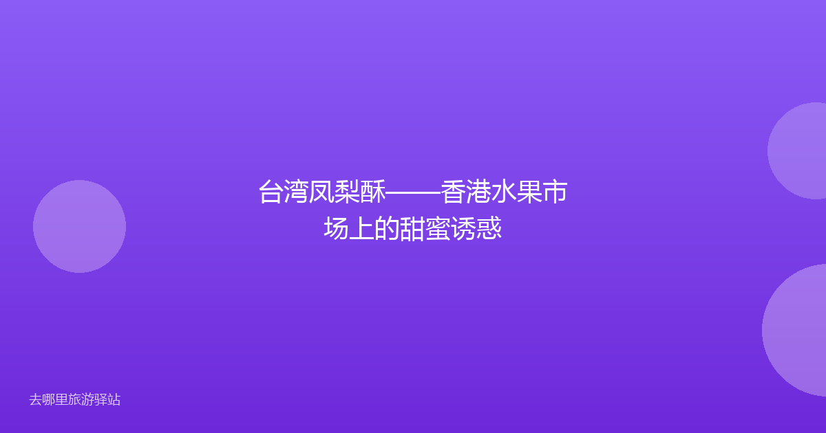 台湾凤梨酥——香港水果市场上的甜蜜诱惑