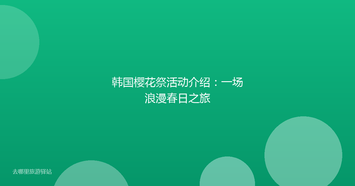 韩国樱花祭活动介绍：一场浪漫春日之旅