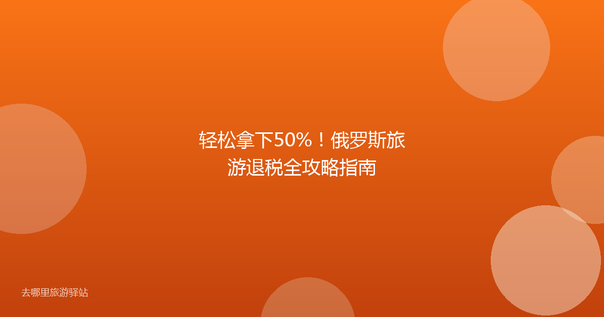 轻松拿下50%!俄罗斯旅游退税全攻略指南