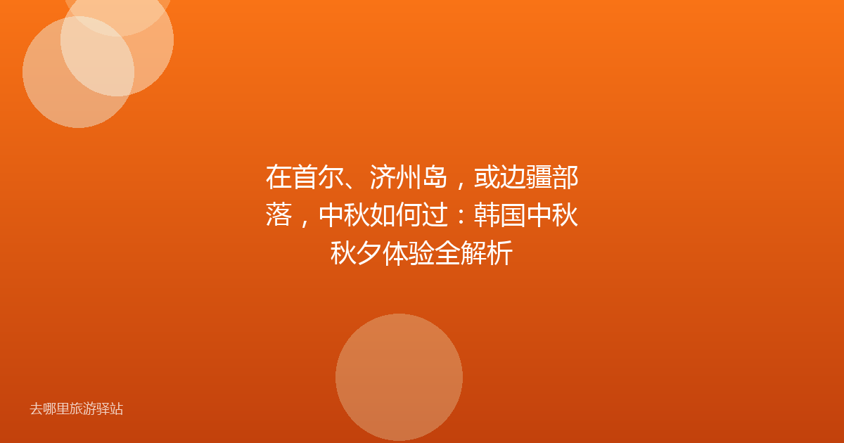 在首尔、济州岛，或边疆部落，中秋如何过：韩国中秋秋夕体验全解析
