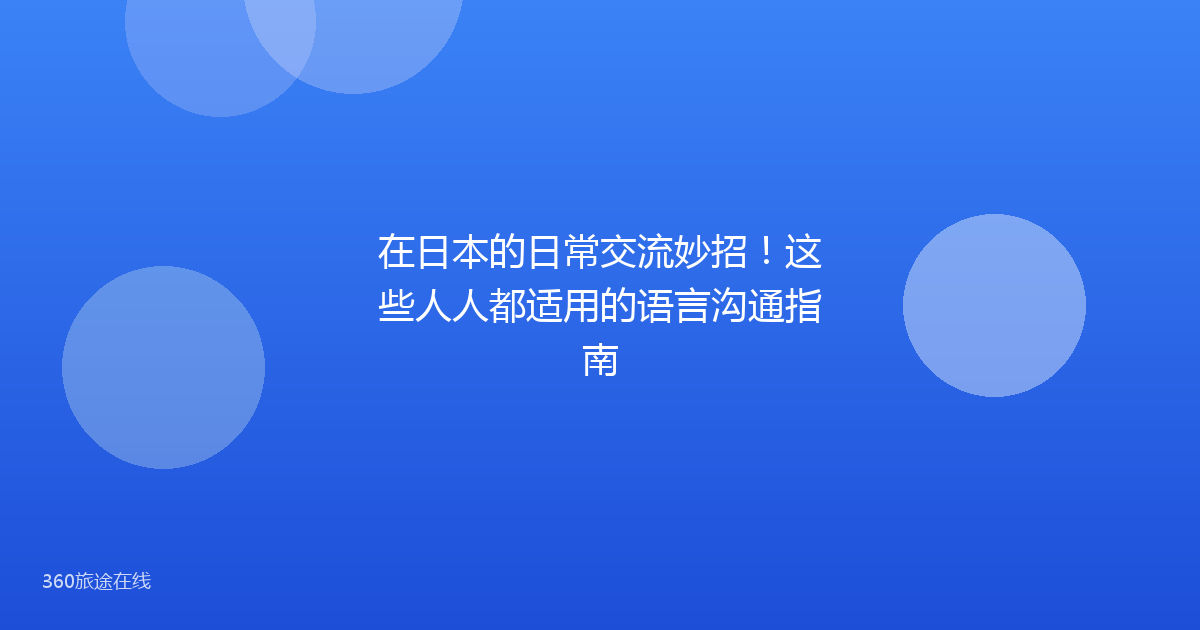 在日本的日常交流妙招！这些人人都适用的语言沟通指南