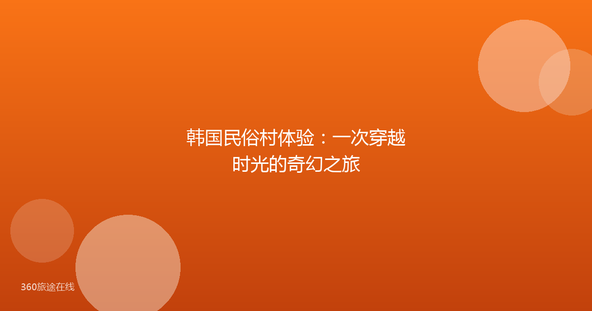 韩国民俗村体验：一次穿越时光的奇幻之旅