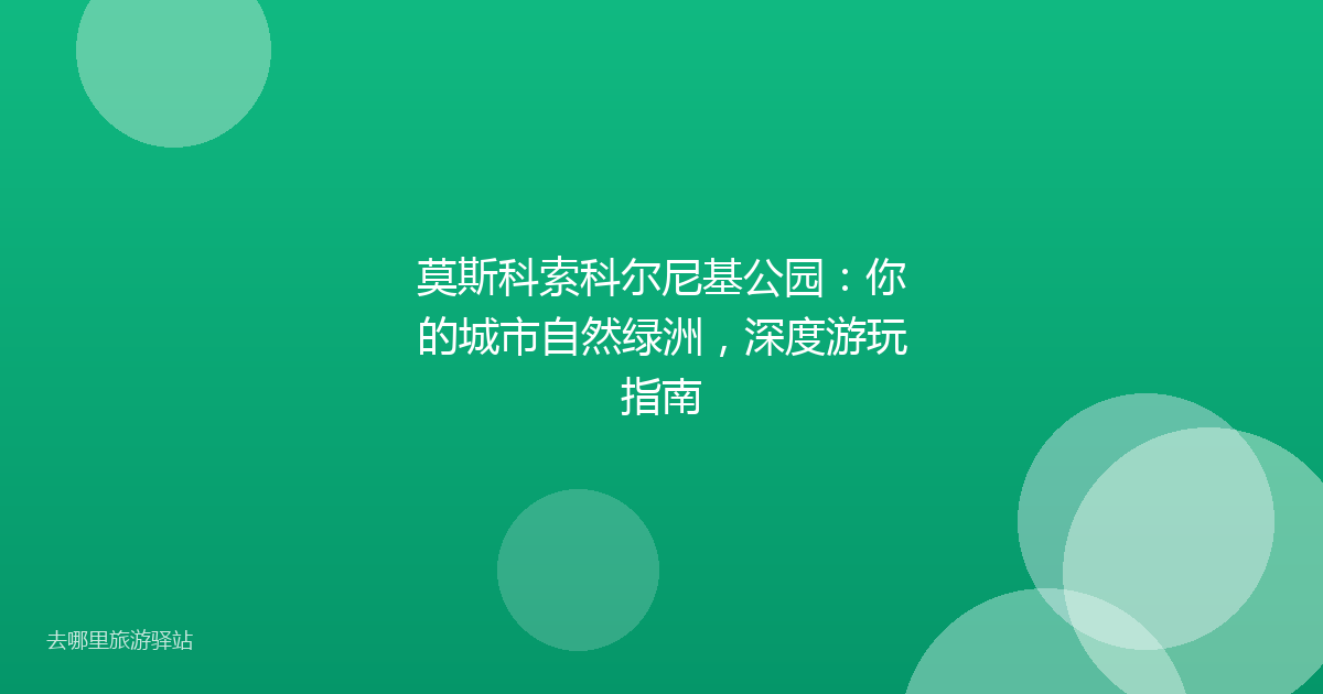 莫斯科索科尔尼基公园：你的城市自然绿洲，深度游玩指南