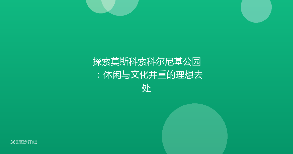 探索莫斯科索科尔尼基公园：休闲与文化并重的理想去处