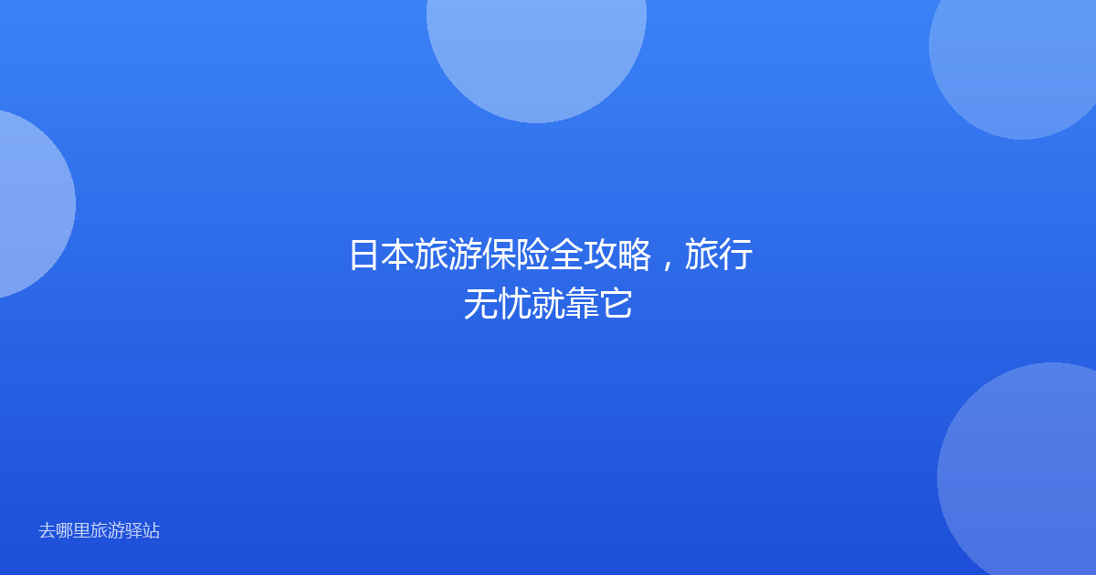 日本旅游保险全攻略,旅行无忧就靠它