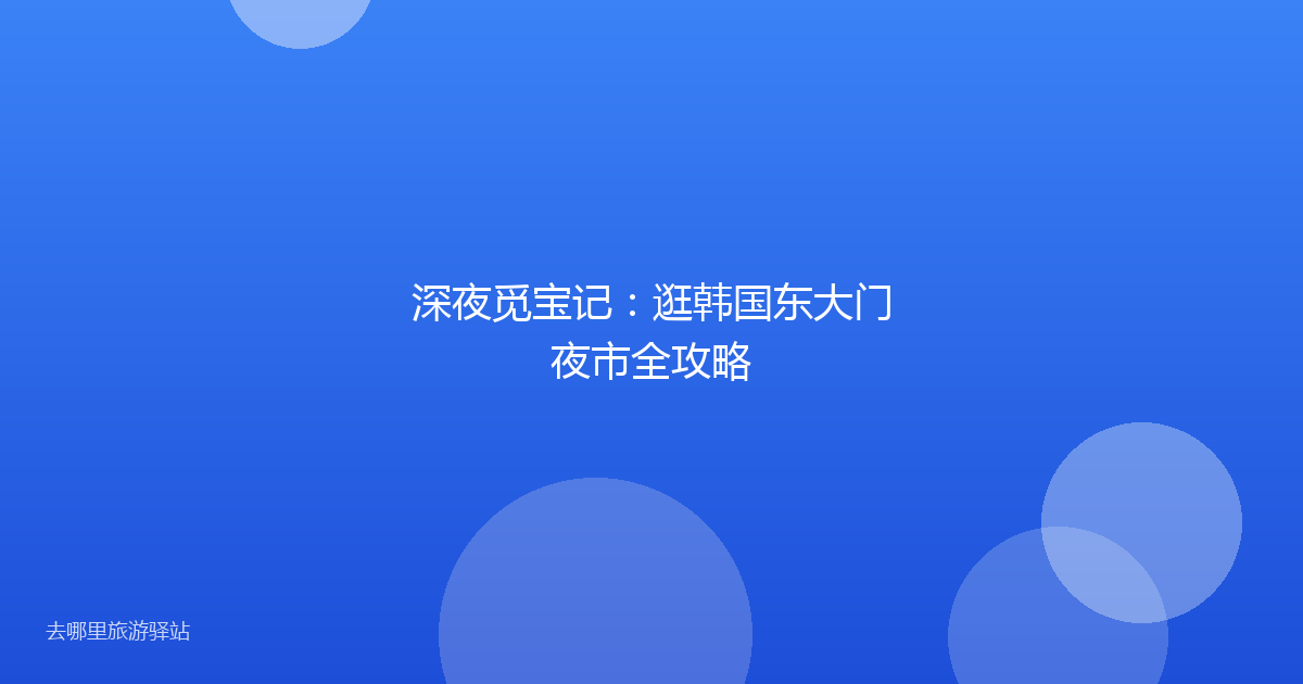 深夜觅宝记:逛韩国东大门夜市全攻略