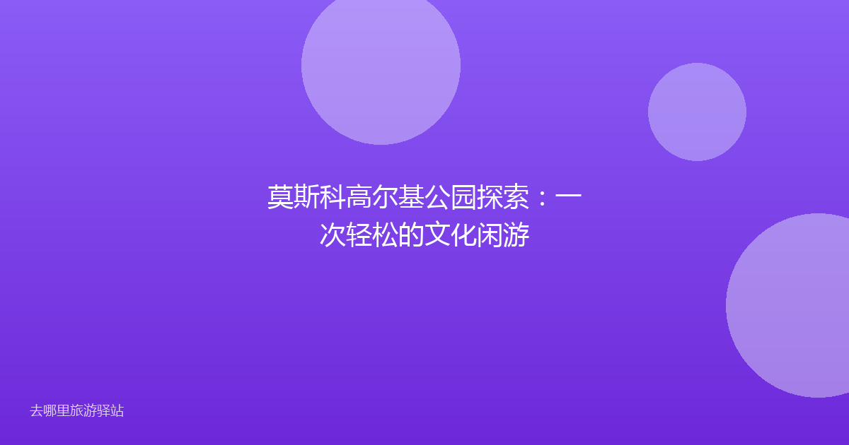 莫斯科高尔基公园探索：一次轻松的文化闲游