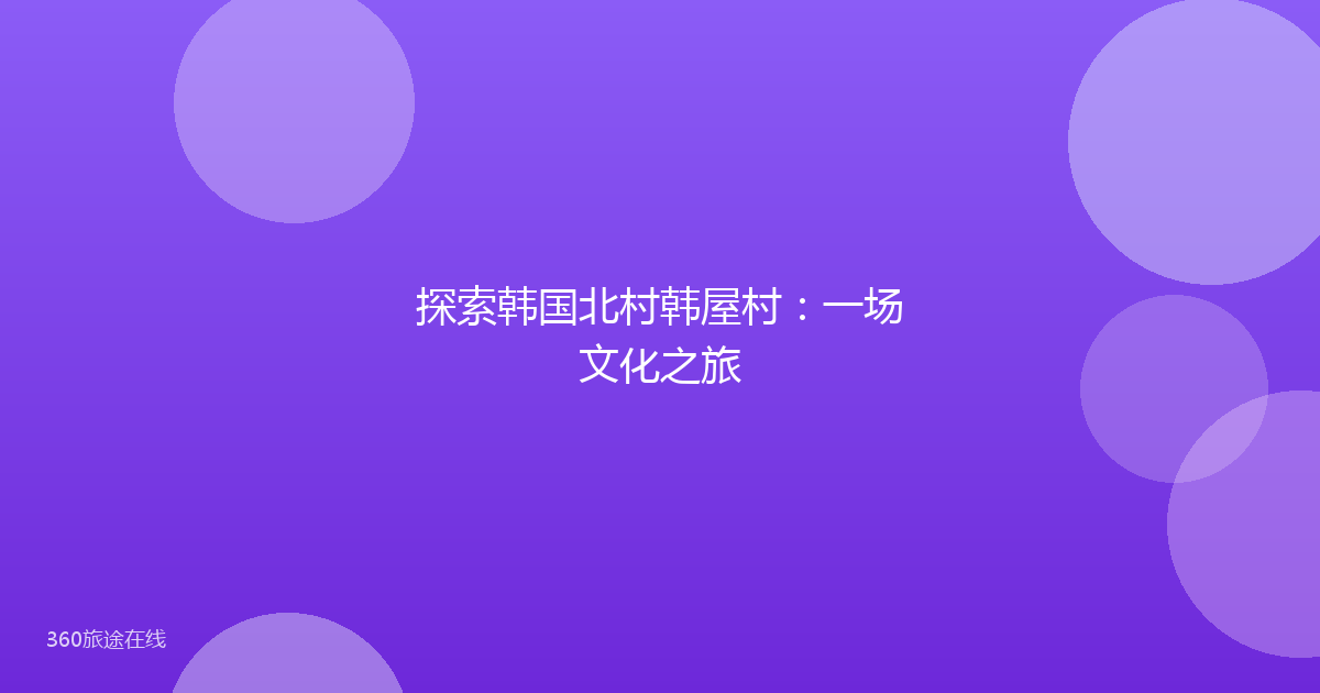 探索韩国北村韩屋村：一场文化之旅