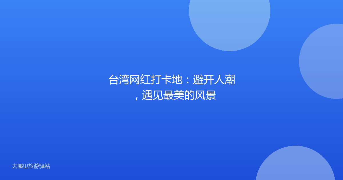 台湾网红打卡地：避开人潮，遇见最美的风景