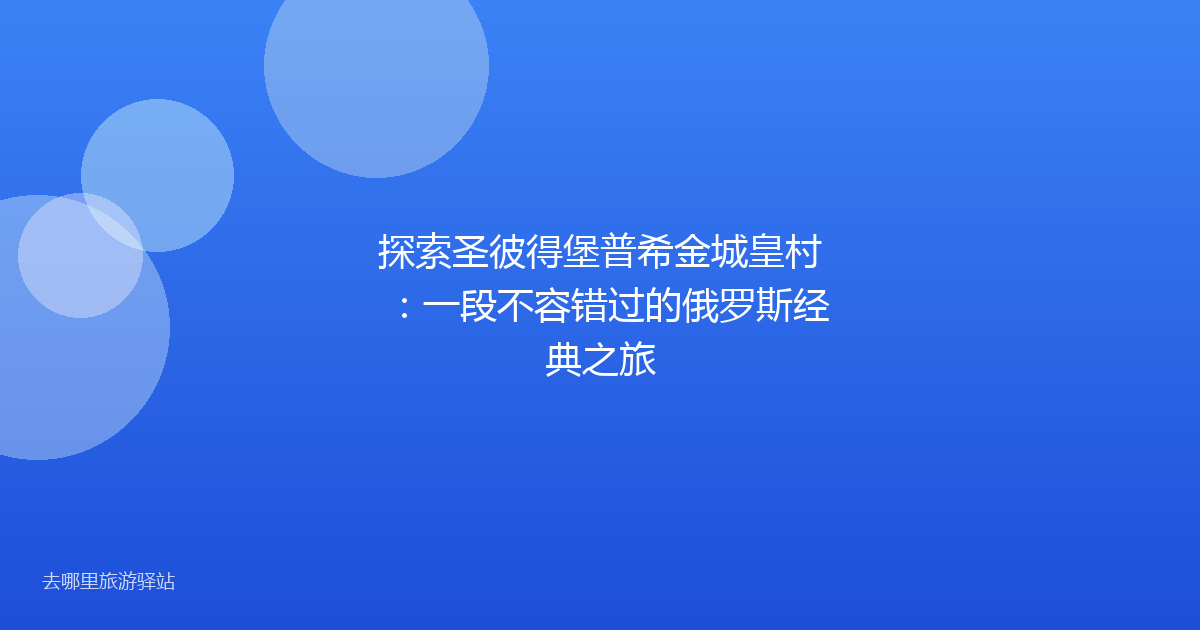 探索圣彼得堡普希金城皇村：一段不容错过的俄罗斯经典之旅