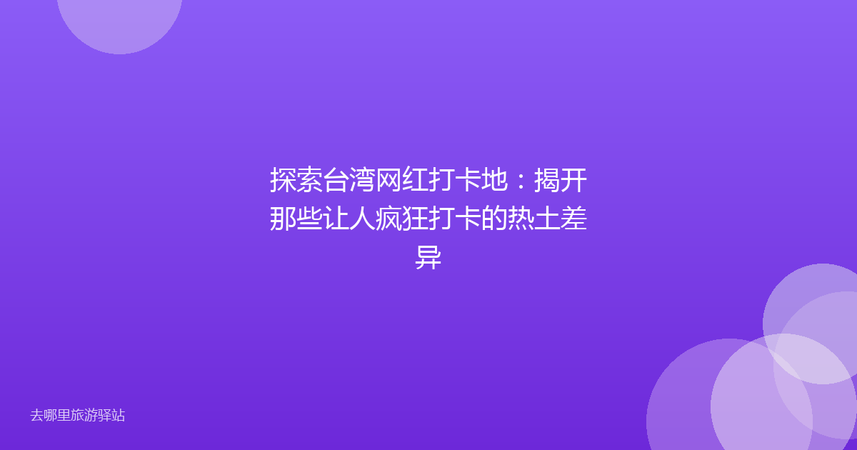 探索台湾网红打卡地：揭开那些让人疯狂打卡的热土差异