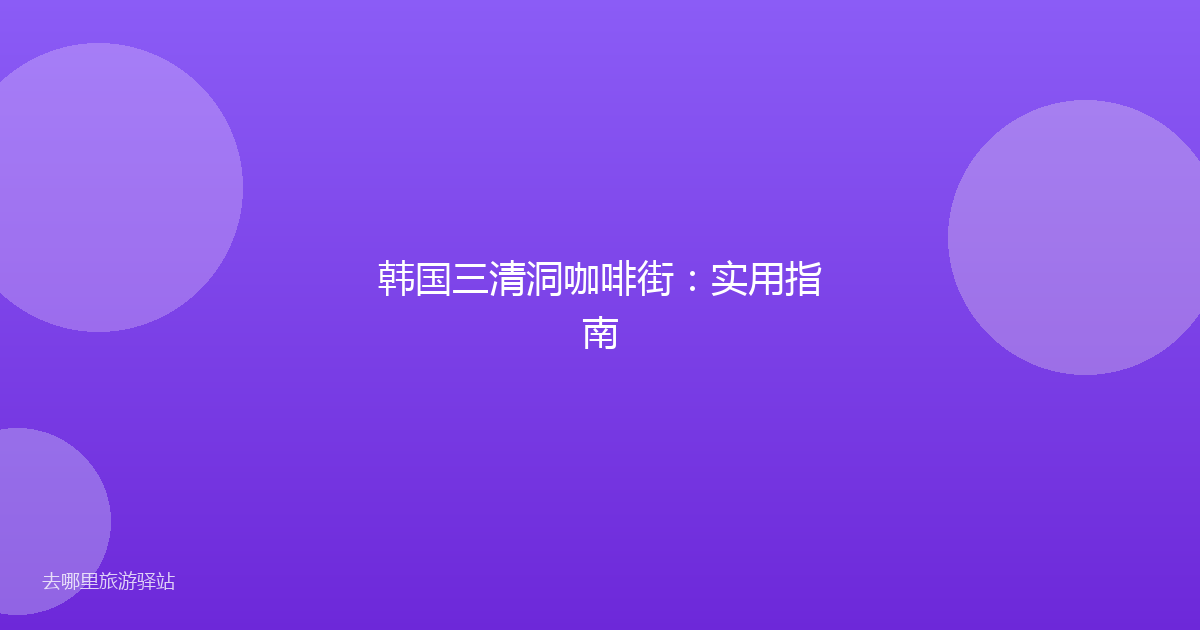 韩国三清洞咖啡街：实用指南