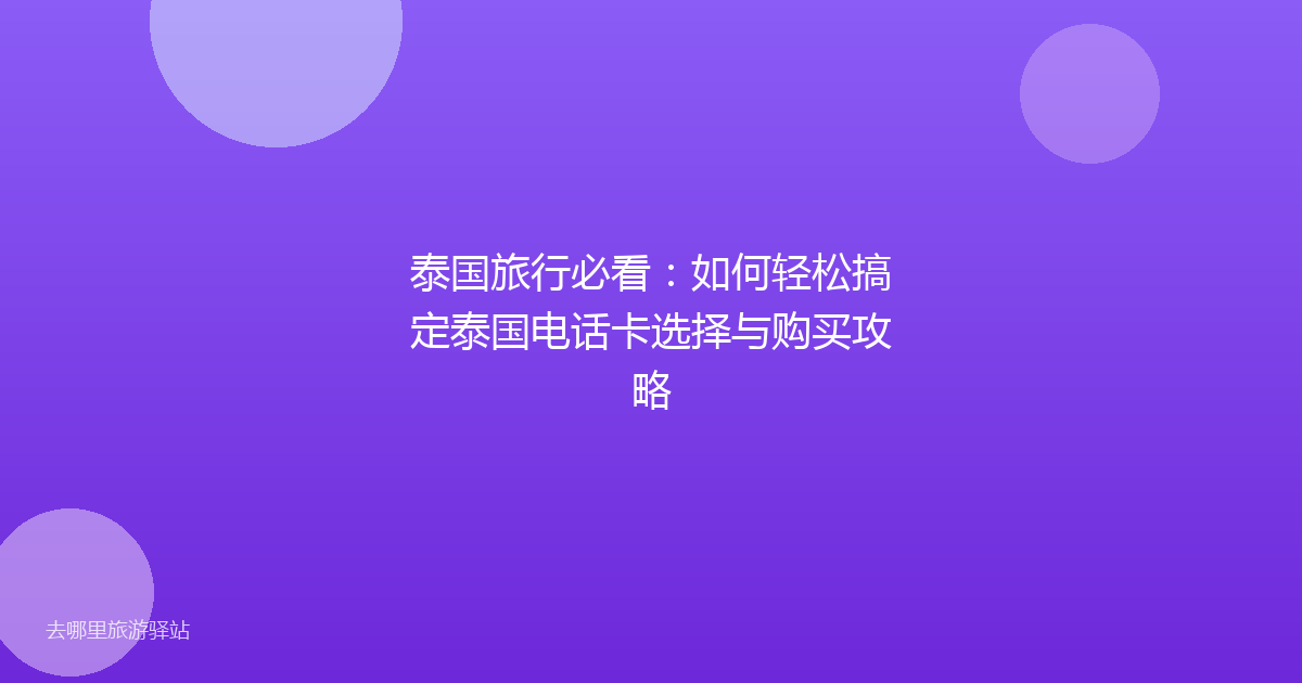 泰国旅行必看:如何轻松搞定泰国电话卡选择与购买攻略