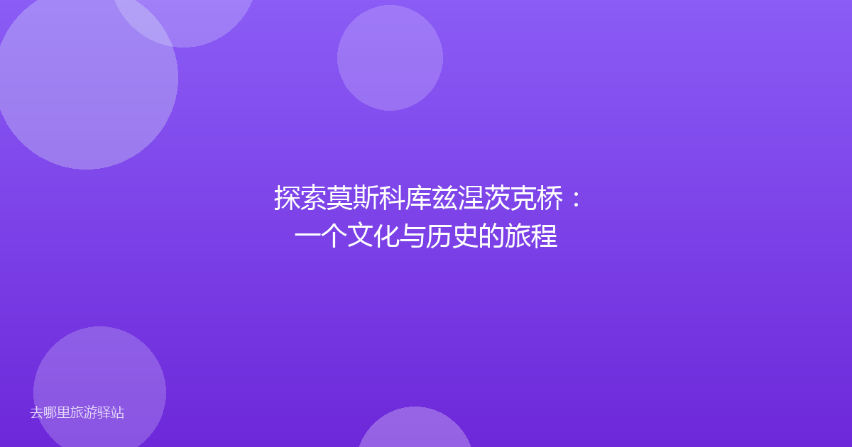 探索莫斯科库兹涅茨克桥:一个文化与历史的旅程