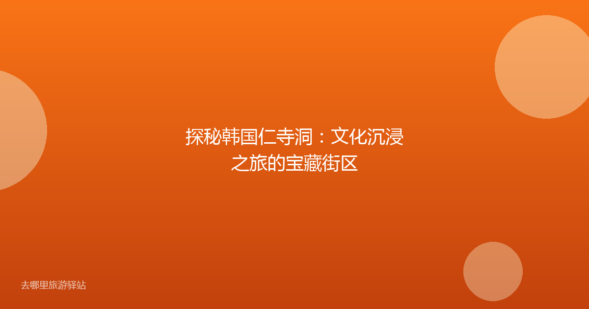 探秘韩国仁寺洞:文化沉浸之旅的宝藏街区