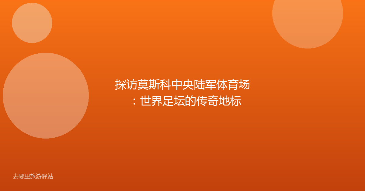 探访莫斯科中央陆军体育场:世界足坛的传奇地标