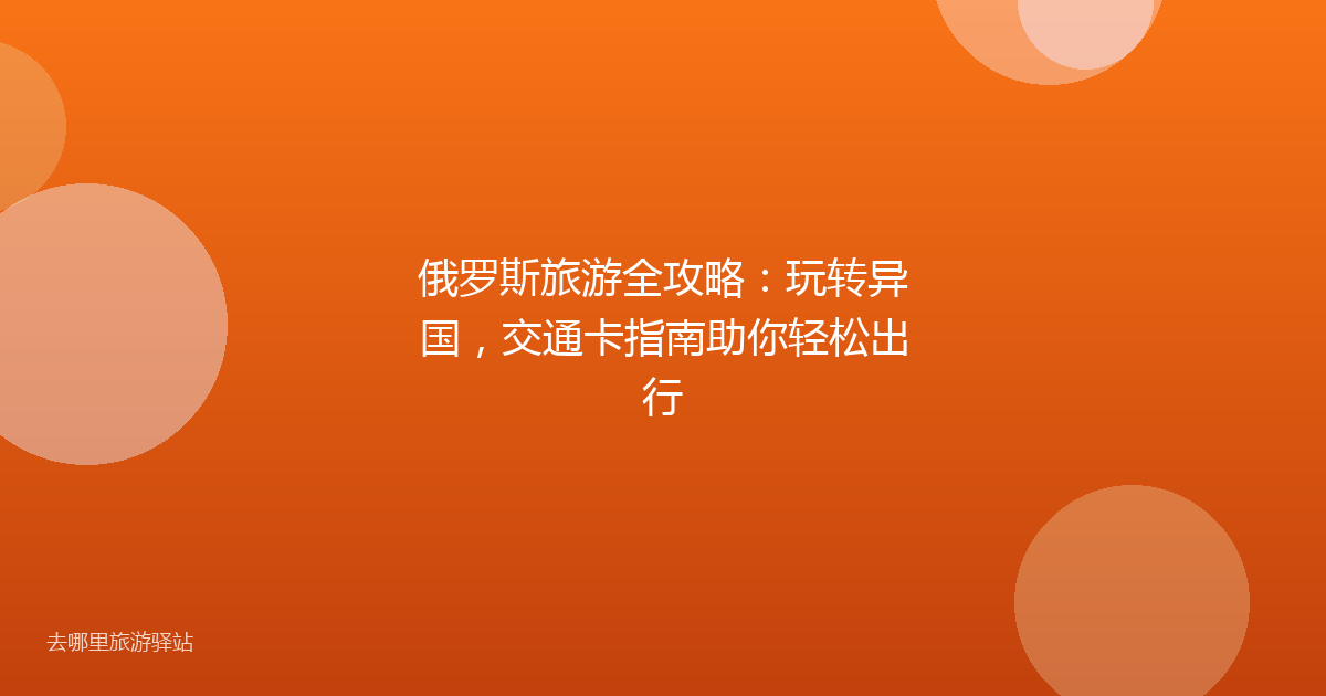俄罗斯旅游全攻略：玩转异国，交通卡指南助你轻松出行