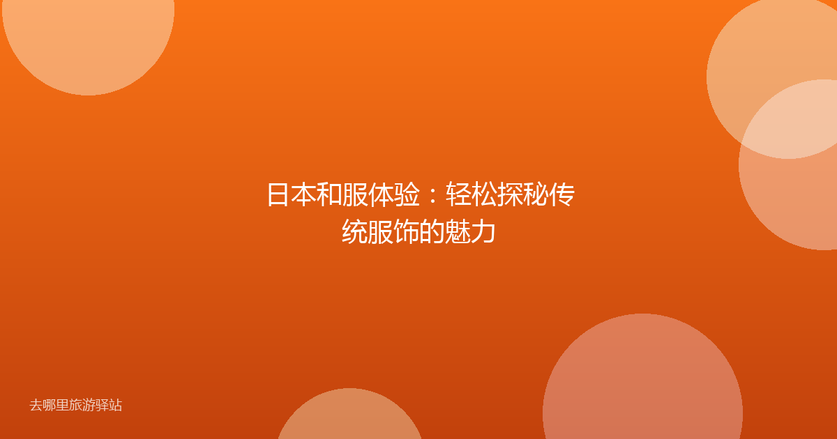 日本和服体验：轻松探秘传统服饰的魅力