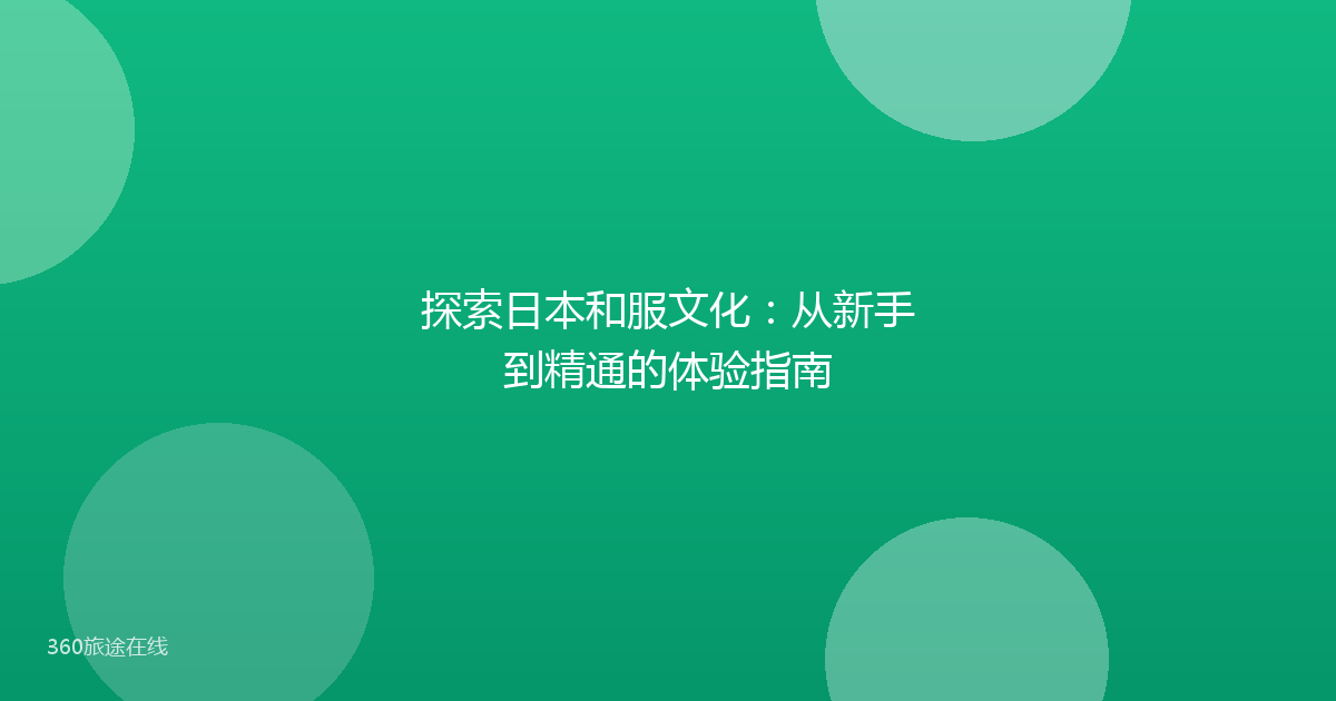 探索日本和服文化：从新手到精通的体验指南