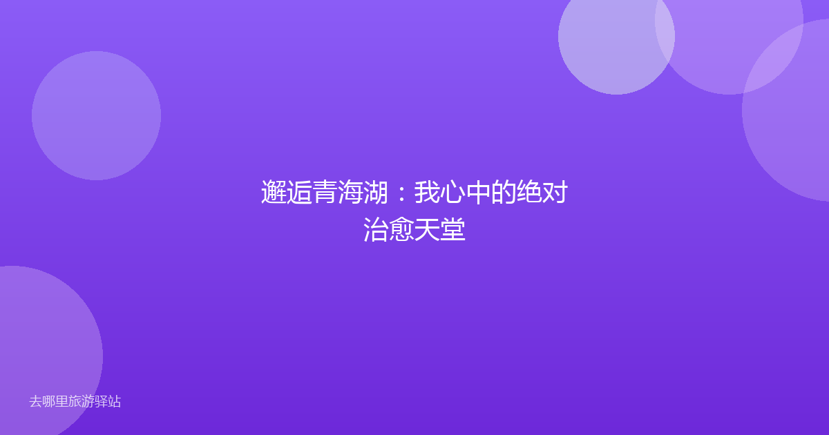 邂逅青海湖：我心中的绝对治愈天堂