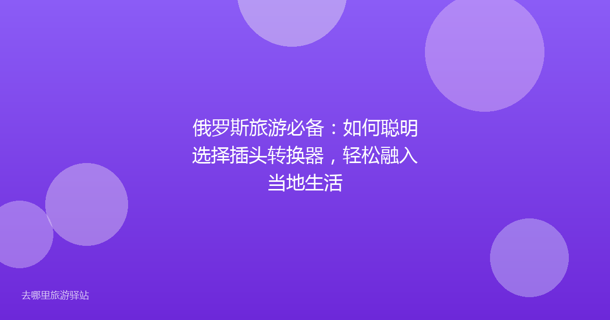 俄罗斯旅游必备：如何聪明选择插头转换器，轻松融入当地生活