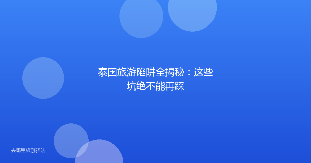 泰国旅游陷阱全揭秘:这些坑绝不能再踩