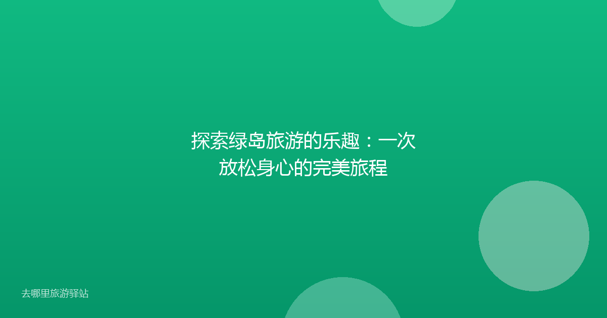 探索绿岛旅游的乐趣：一次放松身心的完美旅程