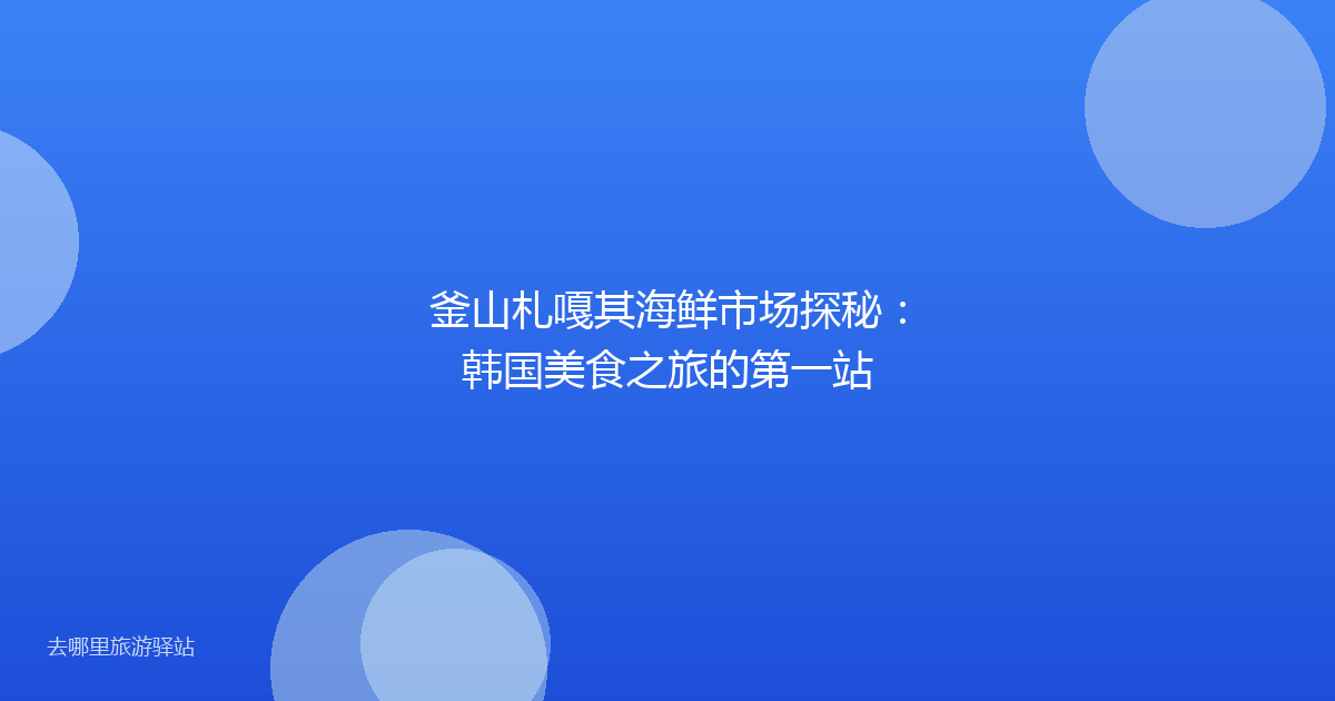 釜山札嘎其海鲜市场探秘：韩国美食之旅的第一站
