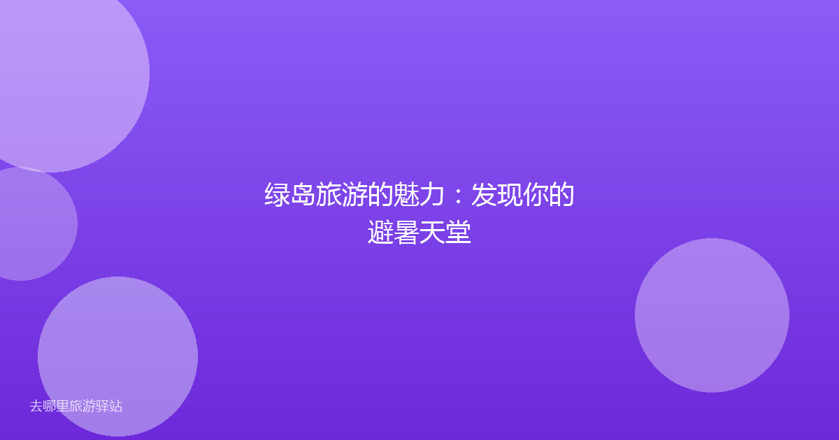 绿岛旅游的魅力：发现你的避暑天堂