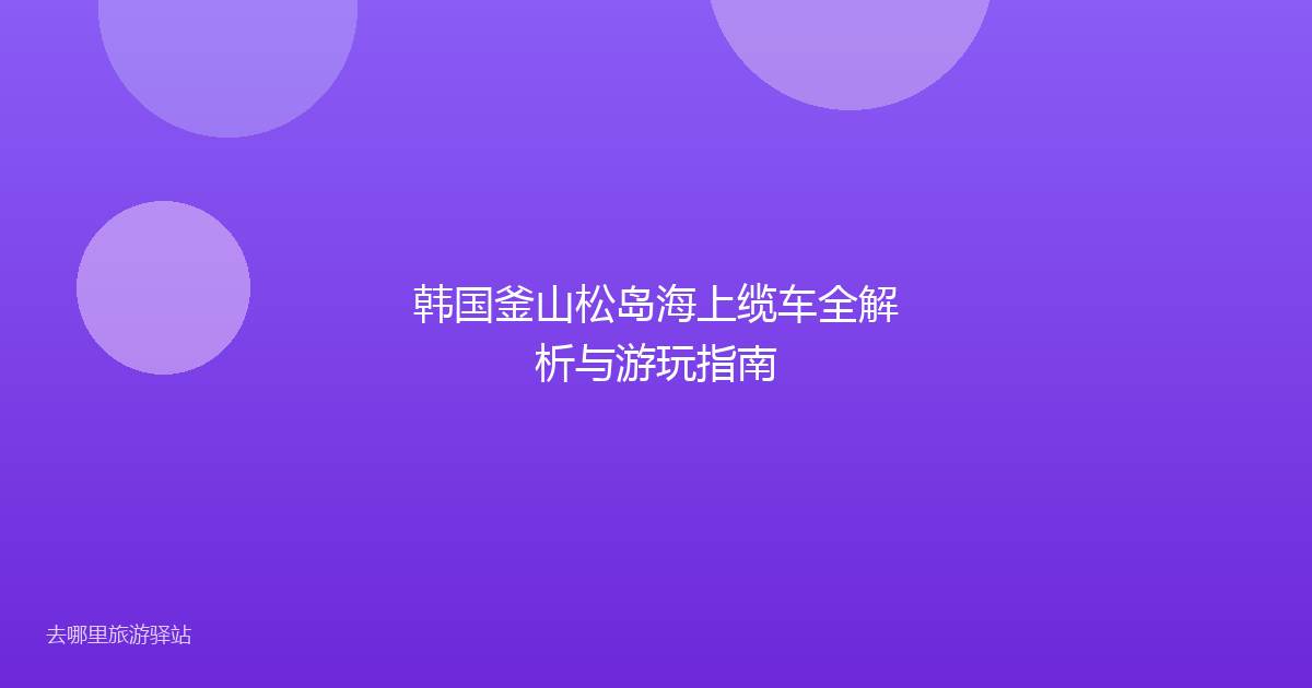 韩国釜山松岛海上缆车全解析与游玩指南