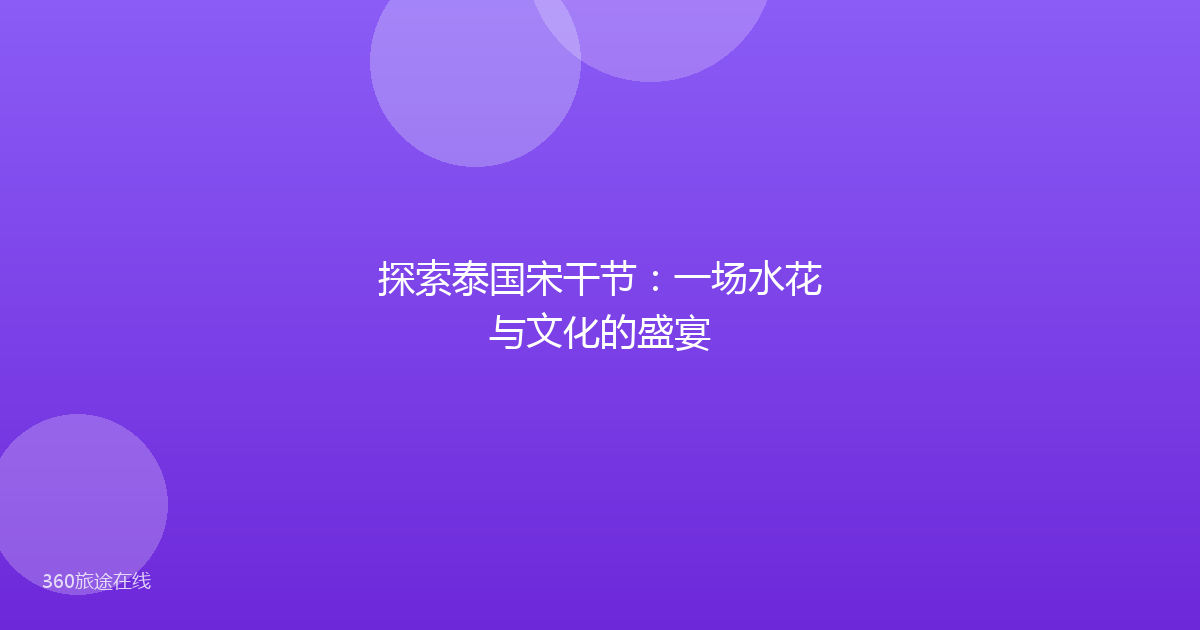 探索泰国宋干节：一场水花与文化的盛宴