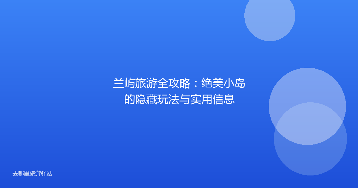 兰屿旅游全攻略：绝美小岛的隐藏玩法与实用信息