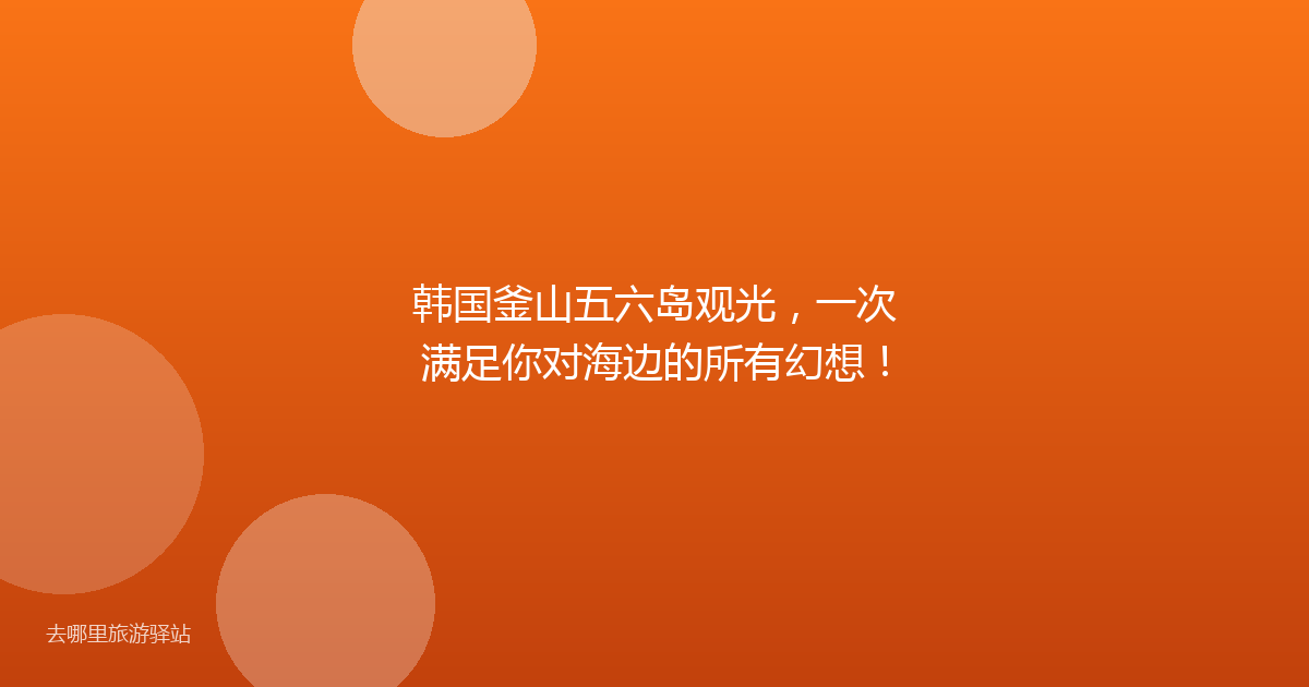 韩国釜山五六岛观光，一次满足你对海边的所有幻想！