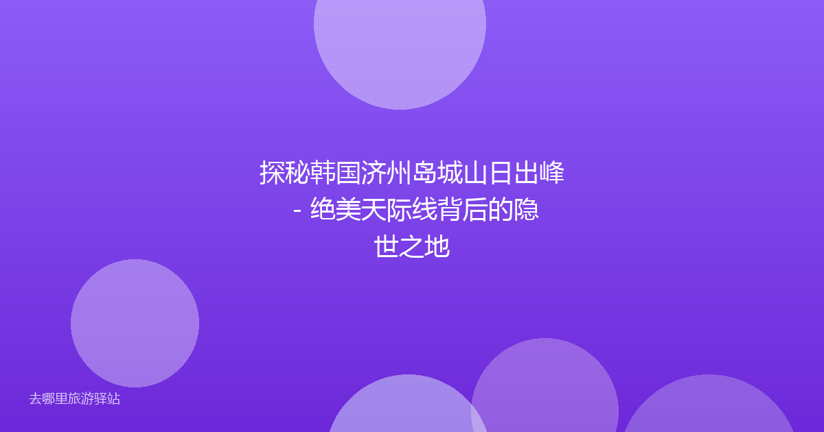 探秘韩国济州岛城山日出峰 - 绝美天际线背后的隐世之地