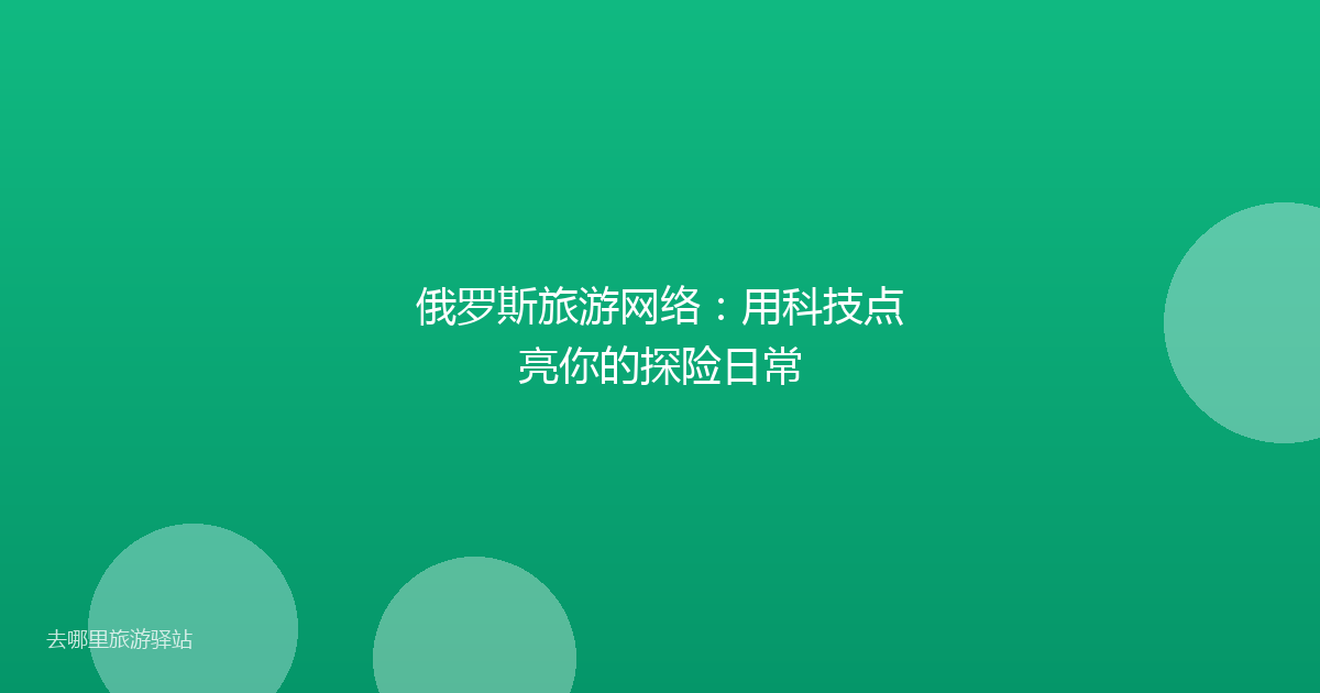 俄罗斯旅游网络：用科技点亮你的探险日常