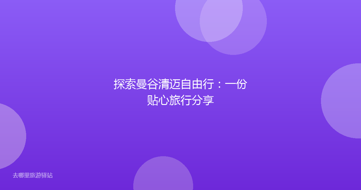 探索曼谷清迈自由行：一份贴心旅行分享