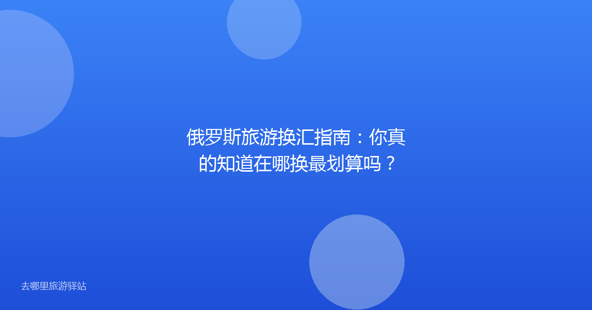 俄罗斯旅游换汇指南：你真的知道在哪换最划算吗？