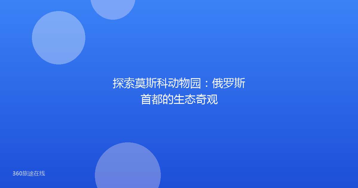 探索莫斯科动物园：俄罗斯首都的生态奇观