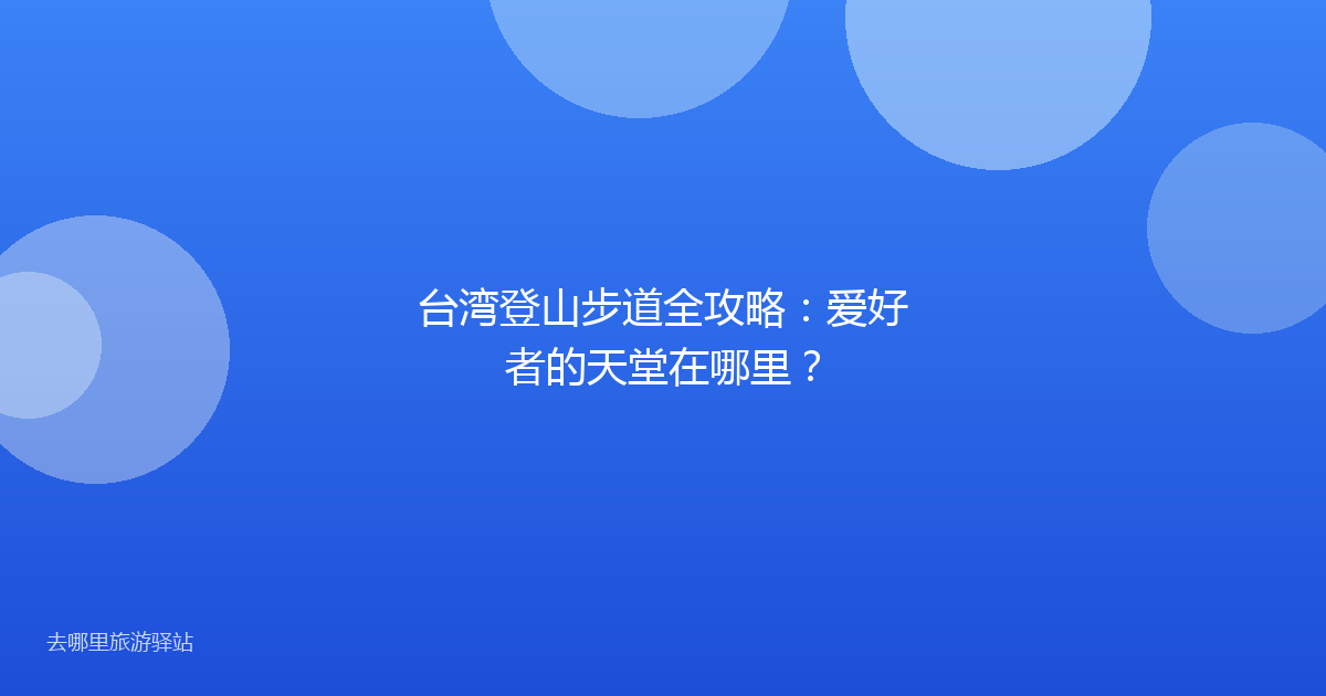 台湾登山步道全攻略：爱好者的天堂在哪里？
