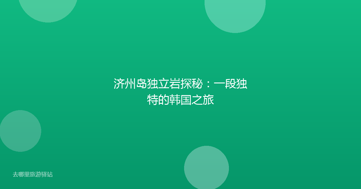 济州岛独立岩探秘：一段独特的韩国之旅