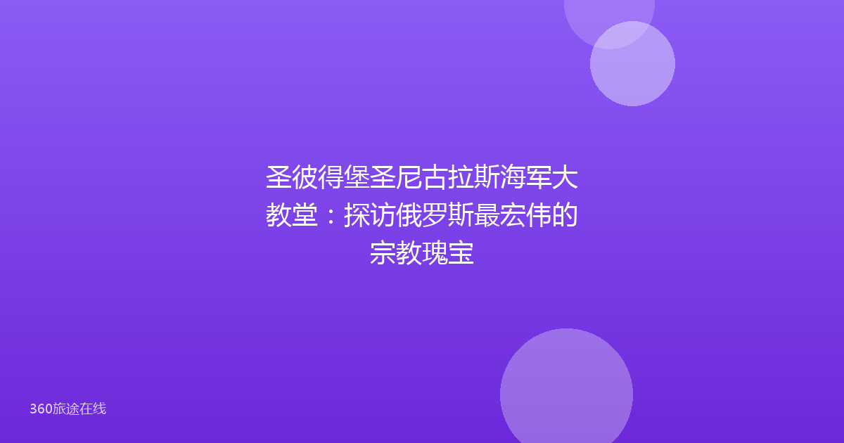 圣彼得堡圣尼古拉斯海军大教堂：探访俄罗斯最宏伟的宗教瑰宝