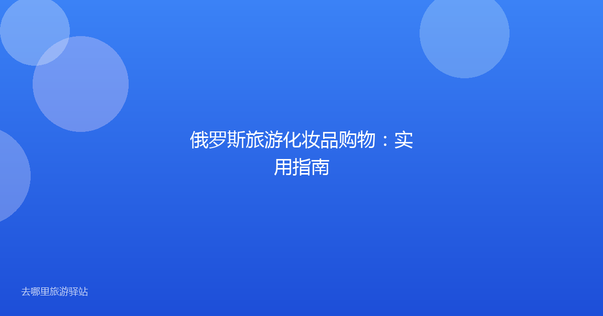 俄罗斯旅游化妆品购物：实用指南