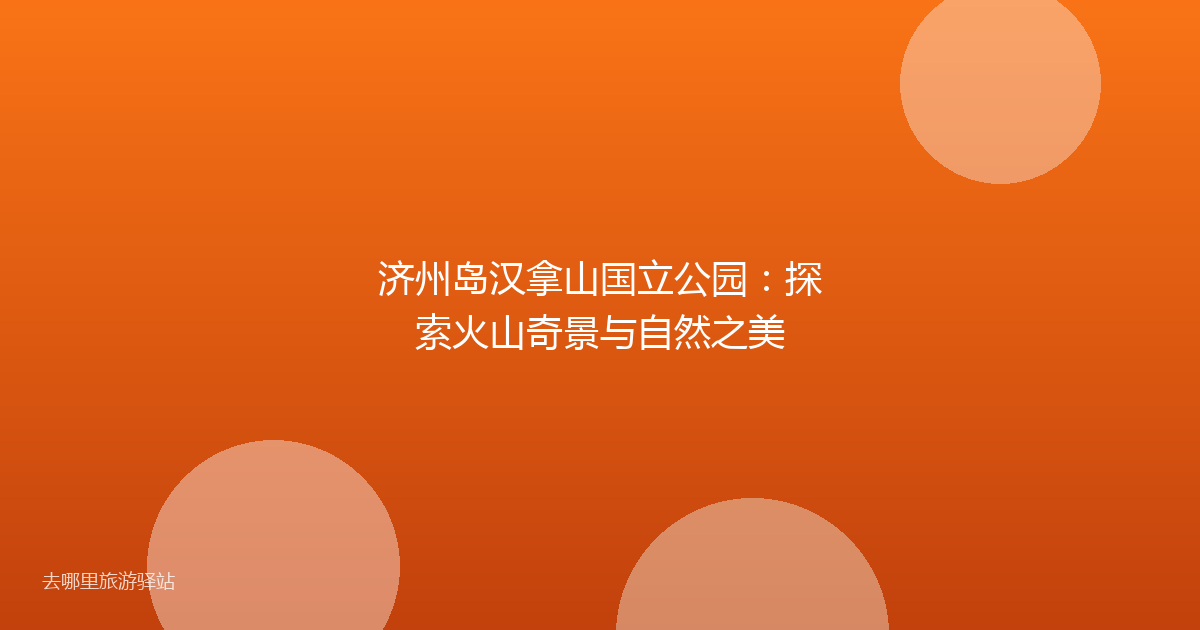 济州岛汉拿山国立公园：探索火山奇景与自然之美
